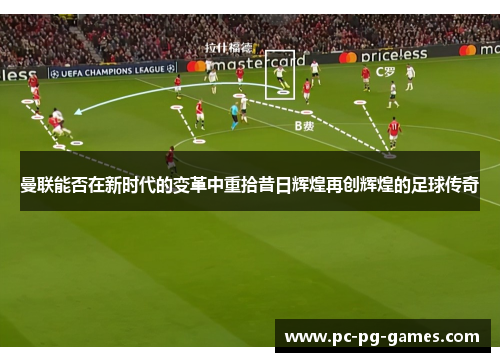 曼联能否在新时代的变革中重拾昔日辉煌再创辉煌的足球传奇