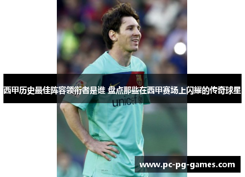 西甲历史最佳阵容领衔者是谁 盘点那些在西甲赛场上闪耀的传奇球星