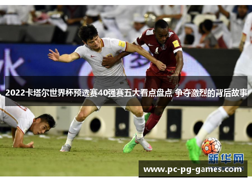 2022卡塔尔世界杯预选赛40强赛五大看点盘点 争夺激烈的背后故事