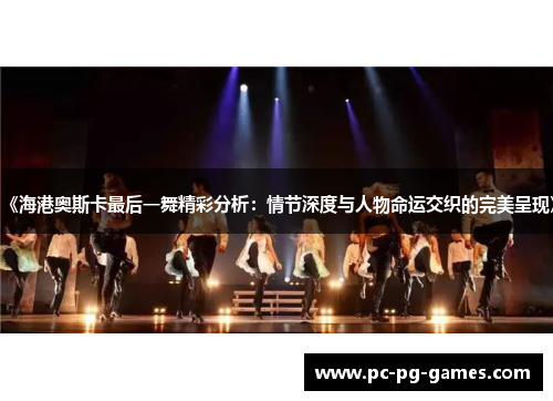 《海港奥斯卡最后一舞精彩分析：情节深度与人物命运交织的完美呈现》