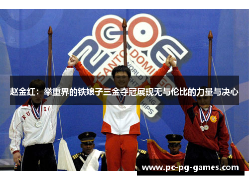 赵金红：举重界的铁娘子三金夺冠展现无与伦比的力量与决心