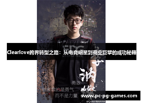Clearlove跨界转型之路：从电竞明星到商业巨擘的成功秘籍