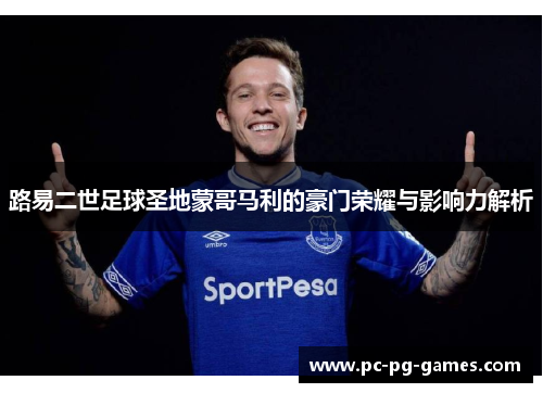 路易二世足球圣地蒙哥马利的豪门荣耀与影响力解析