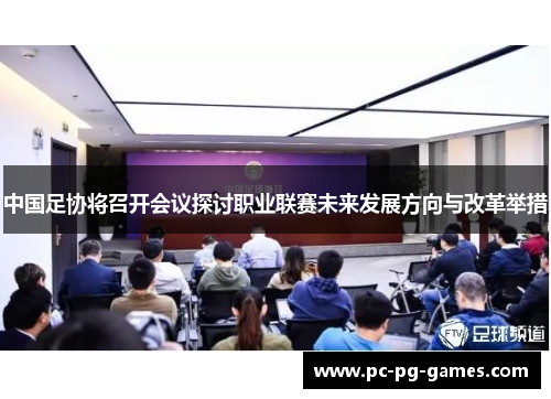 中国足协将召开会议探讨职业联赛未来发展方向与改革举措