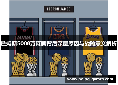 詹姆斯5000万降薪背后深层原因与战略意义解析