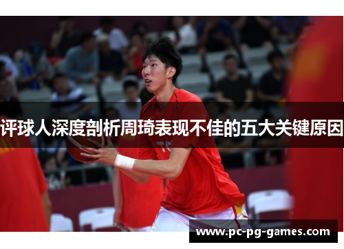 评球人深度剖析周琦表现不佳的五大关键原因