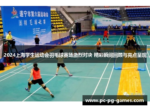 2024上海学生运动会羽毛球赛场激烈对决 精彩瞬间回顾与亮点呈现
