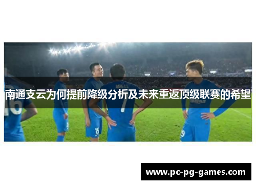 南通支云为何提前降级分析及未来重返顶级联赛的希望