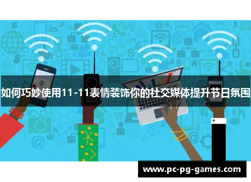 如何巧妙使用11-11表情装饰你的社交媒体提升节日氛围
