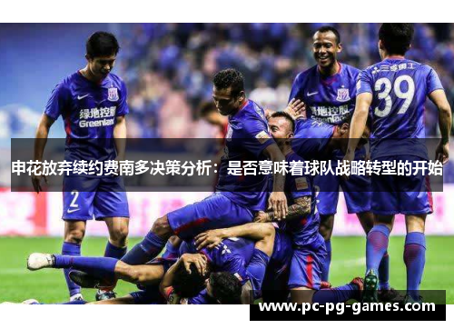 申花放弃续约费南多决策分析：是否意味着球队战略转型的开始