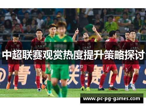 中超联赛观赏热度提升策略探讨