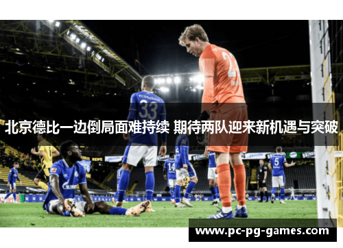 北京德比一边倒局面难持续 期待两队迎来新机遇与突破