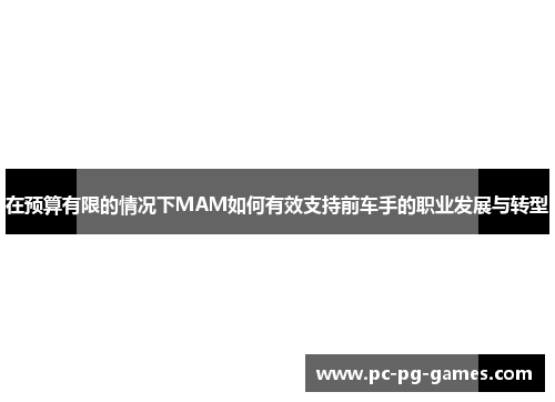 在预算有限的情况下MAM如何有效支持前车手的职业发展与转型