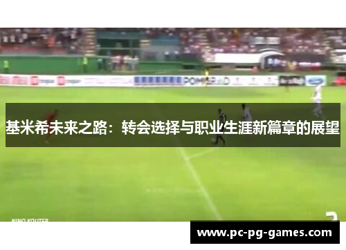 基米希未来之路：转会选择与职业生涯新篇章的展望