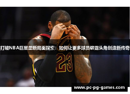 打破NBA巨星垄断局面探索：如何让更多球员崭露头角创造新传奇