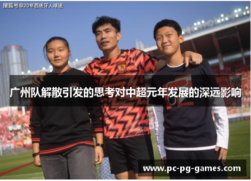 广州队解散引发的思考对中超元年发展的深远影响