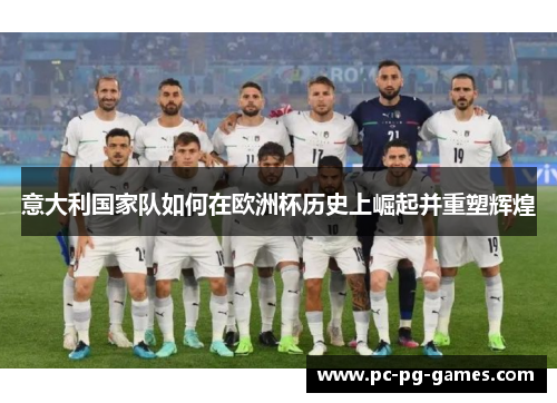 意大利国家队如何在欧洲杯历史上崛起并重塑辉煌