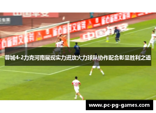 蓉城4-2力克河南展现实力进攻火力球队协作配合彰显胜利之道