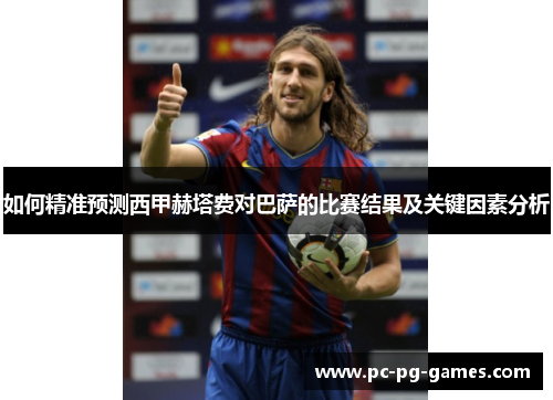 如何精准预测西甲赫塔费对巴萨的比赛结果及关键因素分析