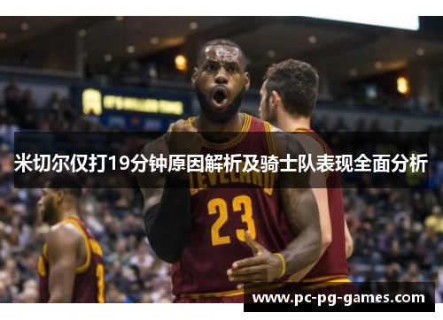 米切尔仅打19分钟原因解析及骑士队表现全面分析