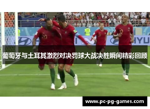 葡萄牙与土耳其激烈对决罚球大战决胜瞬间精彩回顾