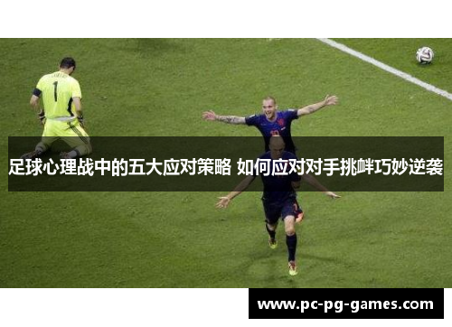 足球心理战中的五大应对策略 如何应对对手挑衅巧妙逆袭