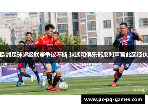 欧洲足球超级联赛争议不断 球迷和俱乐部反对声音此起彼伏