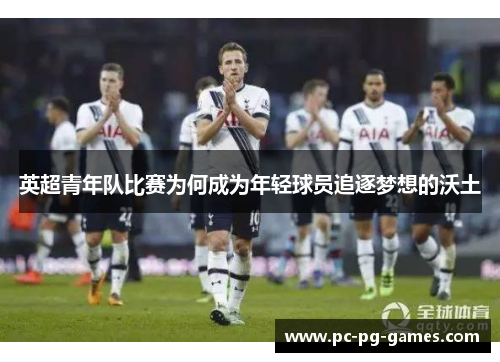 英超青年队比赛为何成为年轻球员追逐梦想的沃土