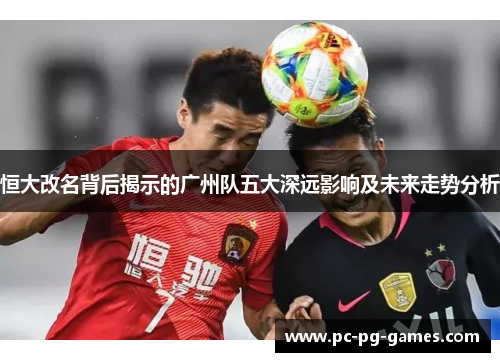 恒大改名背后揭示的广州队五大深远影响及未来走势分析
