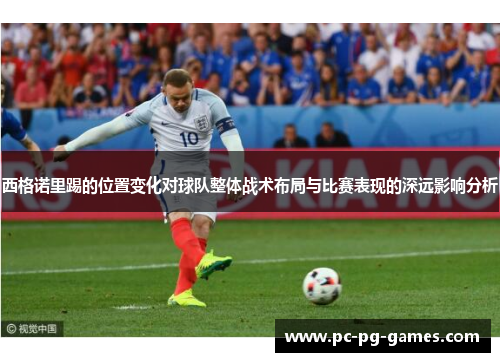 西格诺里踢的位置变化对球队整体战术布局与比赛表现的深远影响分析 西格诺里踢的位置变化对球队整体战术布局与比赛表现的深远影响分析