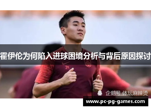 霍伊伦为何陷入进球困境分析与背后原因探讨