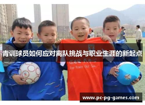 青训球员如何应对离队挑战与职业生涯的新起点 青训球员如何应对离队挑战与职业生涯的新起点