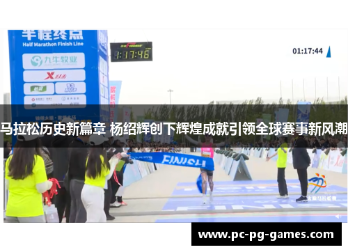 马拉松历史新篇章 杨绍辉创下辉煌成就引领全球赛事新风潮