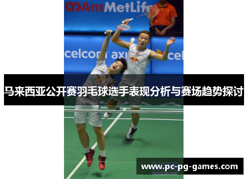 马来西亚公开赛羽毛球选手表现分析与赛场趋势探讨