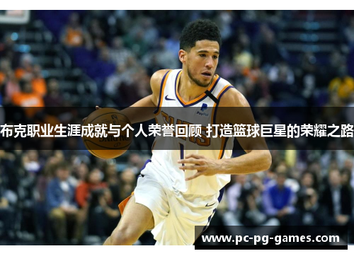 布克职业生涯成就与个人荣誉回顾 打造篮球巨星的荣耀之路 布克职业生涯成就与个人荣誉回顾 打造篮球巨星的荣耀之路