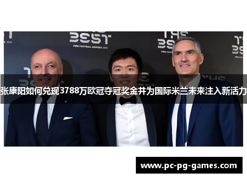 张康阳如何兑现3788万欧冠夺冠奖金并为国际米兰未来注入新活力