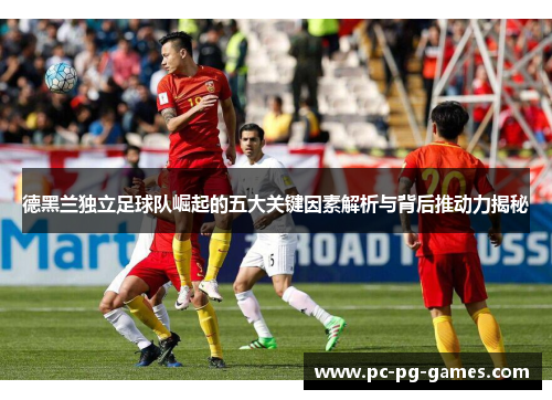 德黑兰独立足球队崛起的五大关键因素解析与背后推动力揭秘