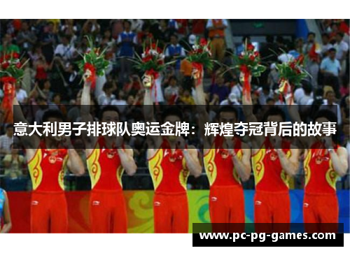 意大利男子排球队奥运金牌：辉煌夺冠背后的故事