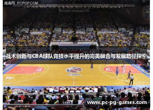 战术创新与CBA球队竞技水平提升的完美融合与发展路径探索