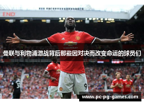 曼联与利物浦激战背后那些因对决而改变命运的球员们