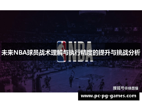 未来NBA球员战术理解与执行精度的提升与挑战分析