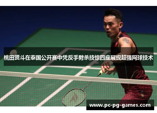 桃田贤斗在泰国公开赛中凭反手劈杀技惊四座展现超强网球技术