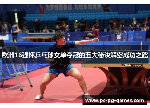 欧洲16强杯乒乓球女单夺冠的五大秘诀解密成功之路