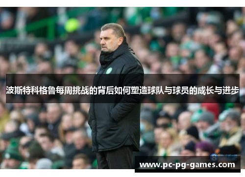 波斯特科格鲁每周挑战的背后如何塑造球队与球员的成长与进步
