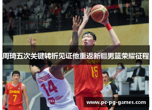 周琦五次关键转折见证他重返新疆男篮荣耀征程