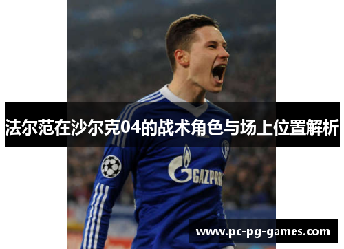 法尔范在沙尔克04的战术角色与场上位置解析