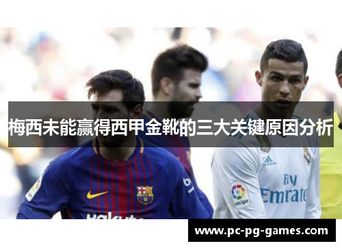 梅西未能赢得西甲金靴的三大关键原因分析