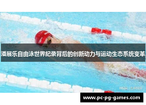 潘展乐自由泳世界纪录背后的创新动力与运动生态系统变革