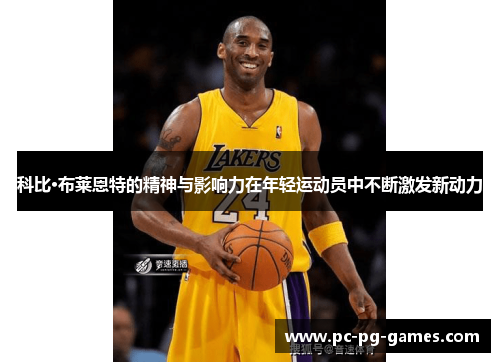 科比·布莱恩特的精神与影响力在年轻运动员中不断激发新动力 科比·布莱恩特的精神与影响力在年轻运动员中不断激发新动力