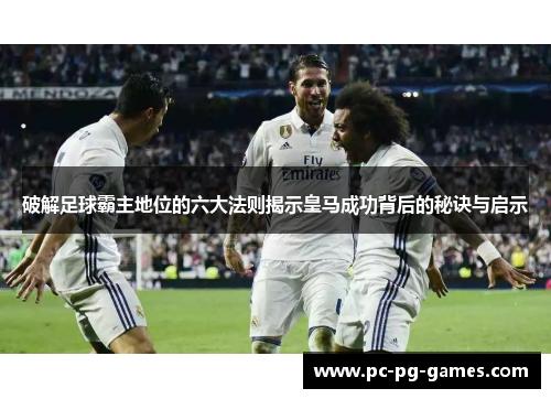 破解足球霸主地位的六大法则揭示皇马成功背后的秘诀与启示 破解足球霸主地位的六大法则揭示皇马成功背后的秘诀与启示